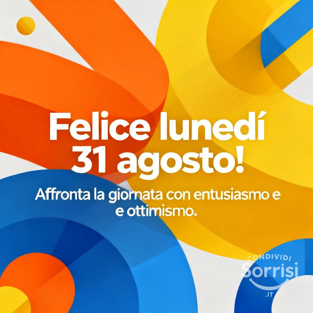 Felice lunedì 31 agosto! Affronta la giornata con entusiasmo e ottimismo.