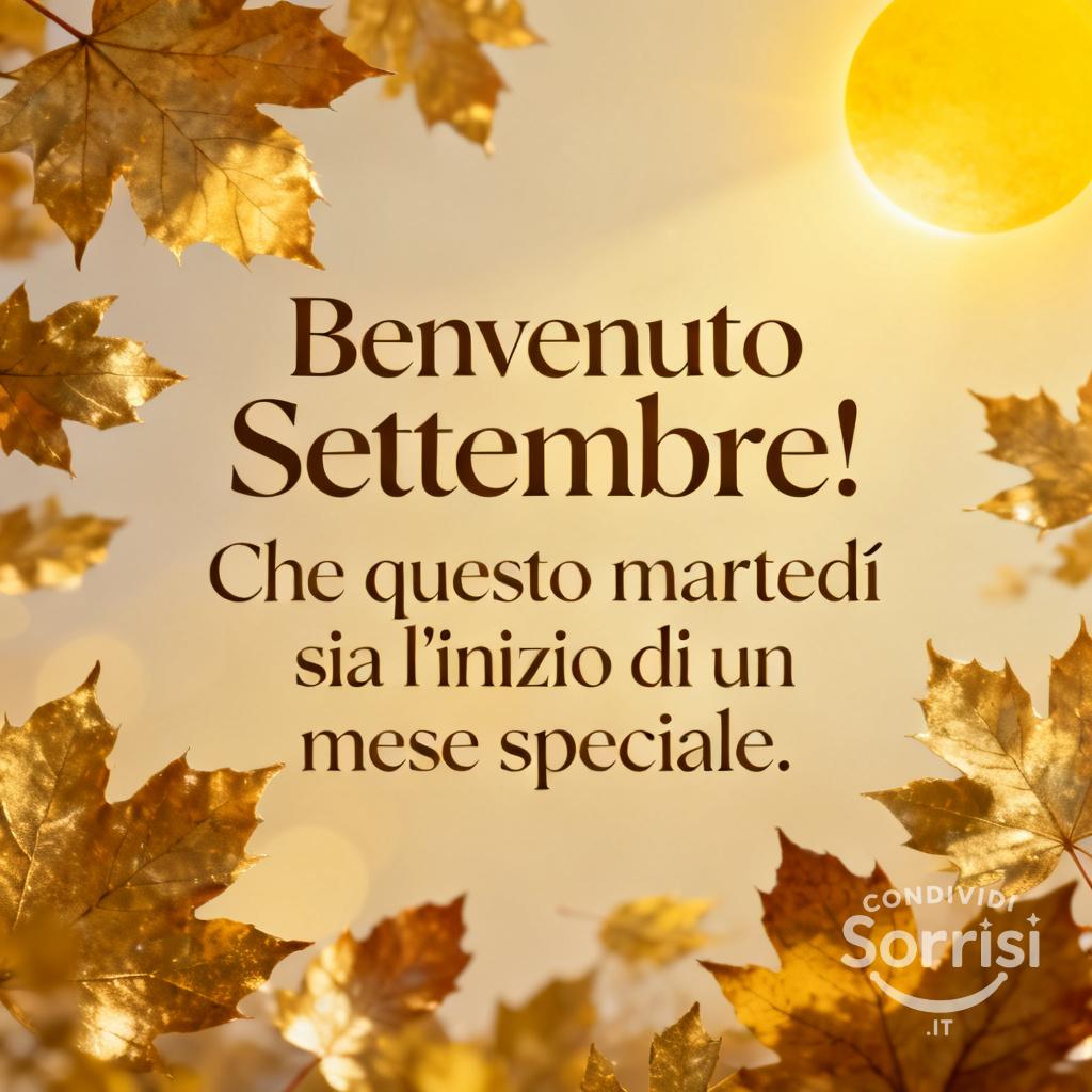 Benvenuto Settembre! Che questo martedì sia l'inizio di un mese speciale.