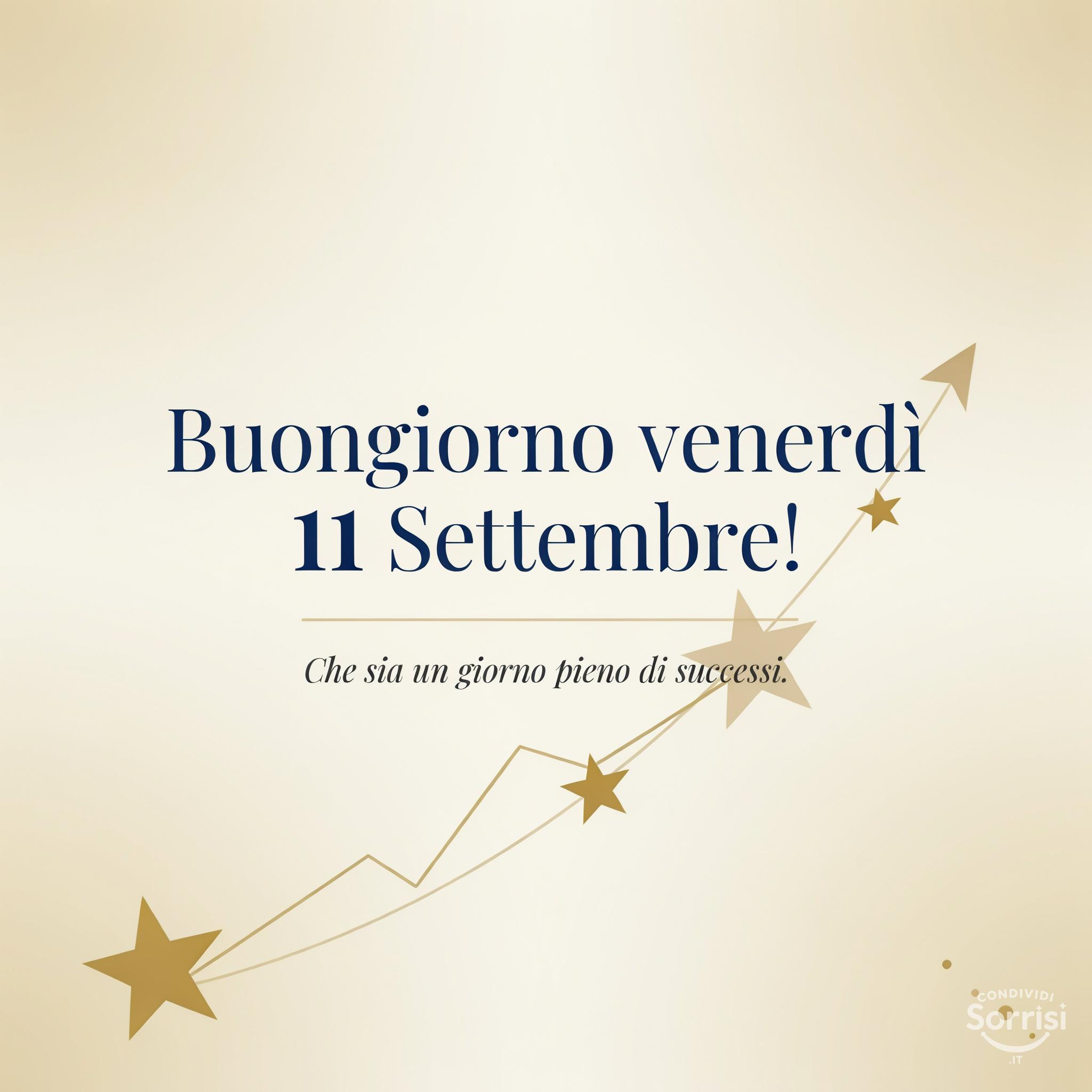 Buongiorno venerdì 11 Settembre! Che sia un giorno pieno di successi.