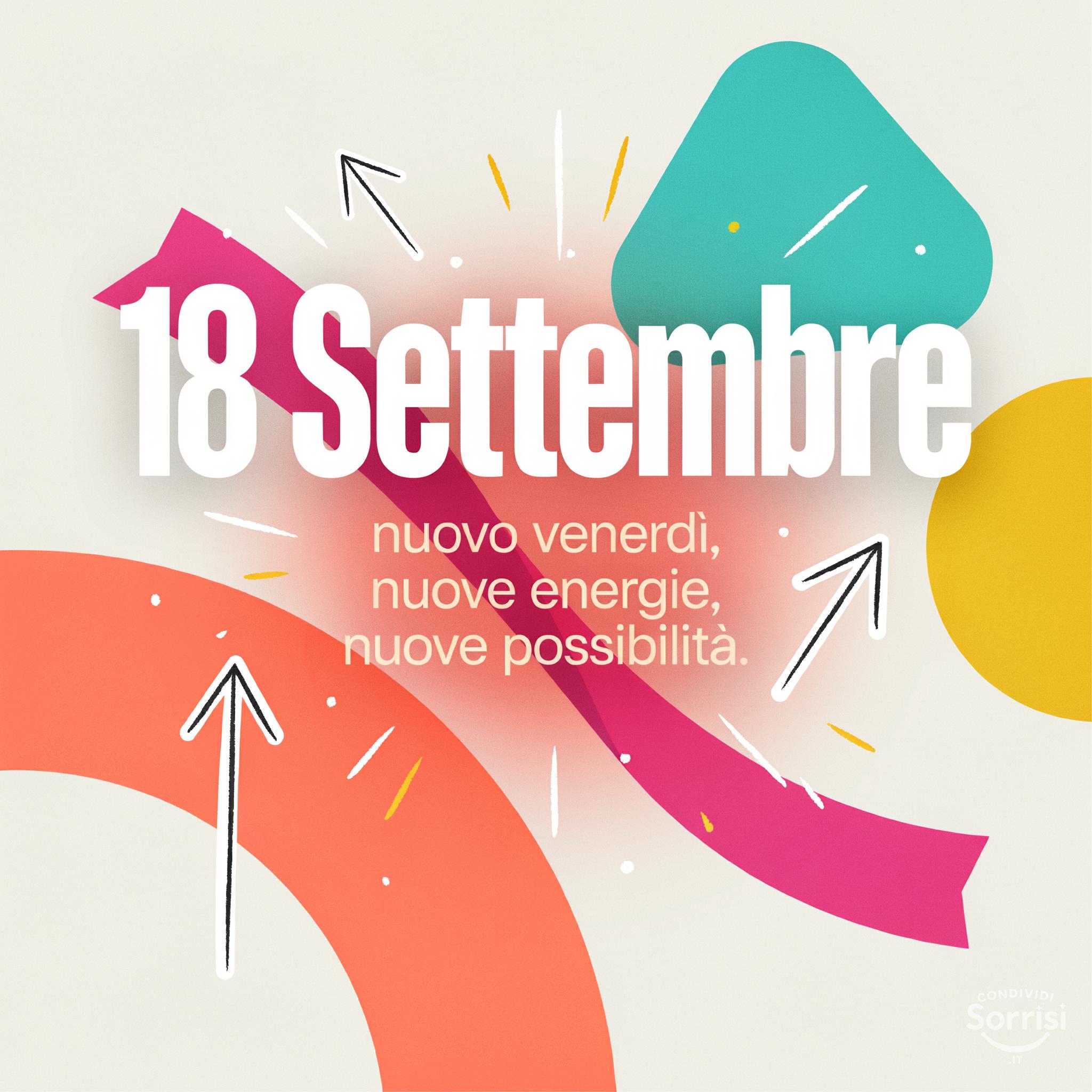 18 Settembre : nuovo venerdì, nuove energie, nuove possibilità.