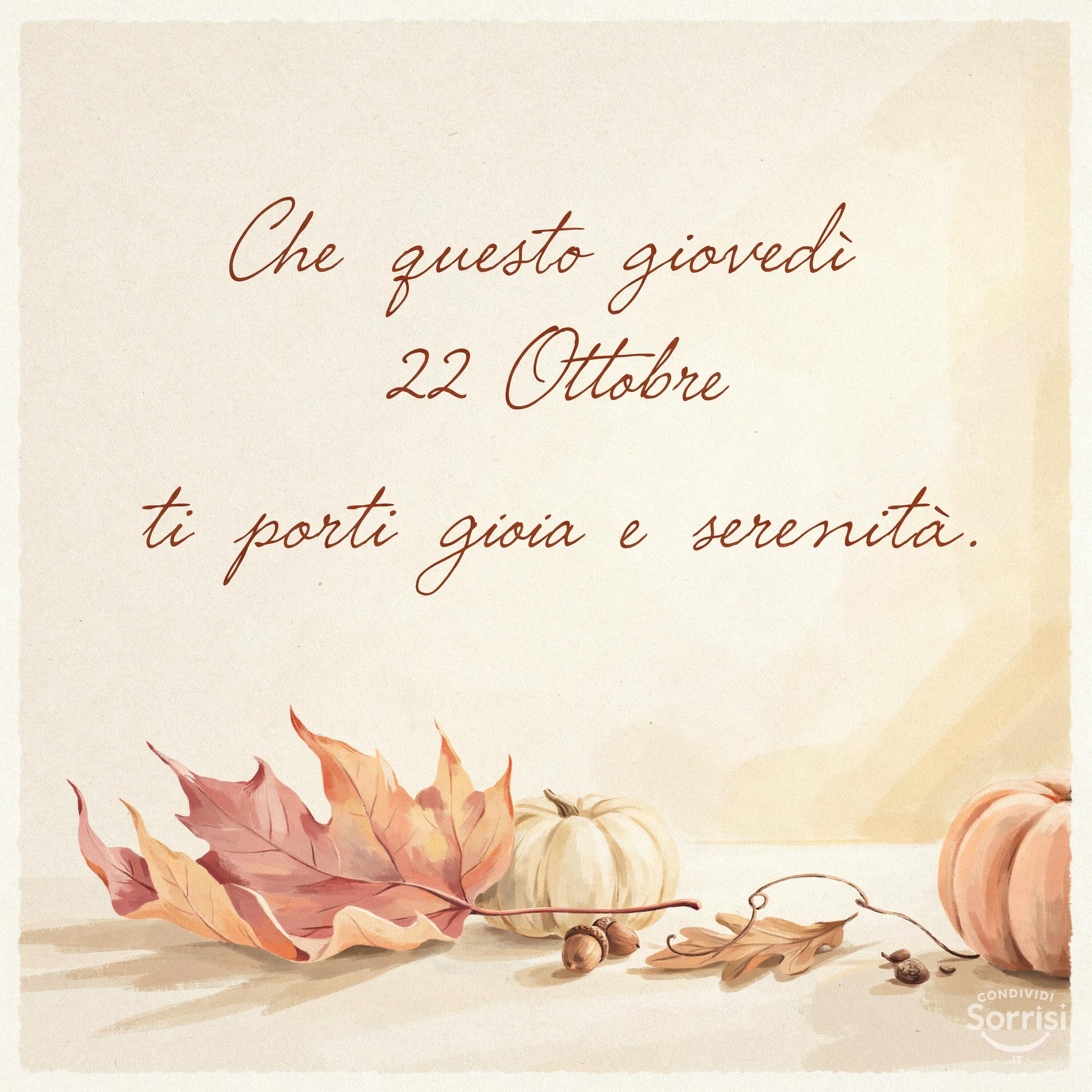 Che questo giovedì 22 Ottobre ti porti gioia e serenità.