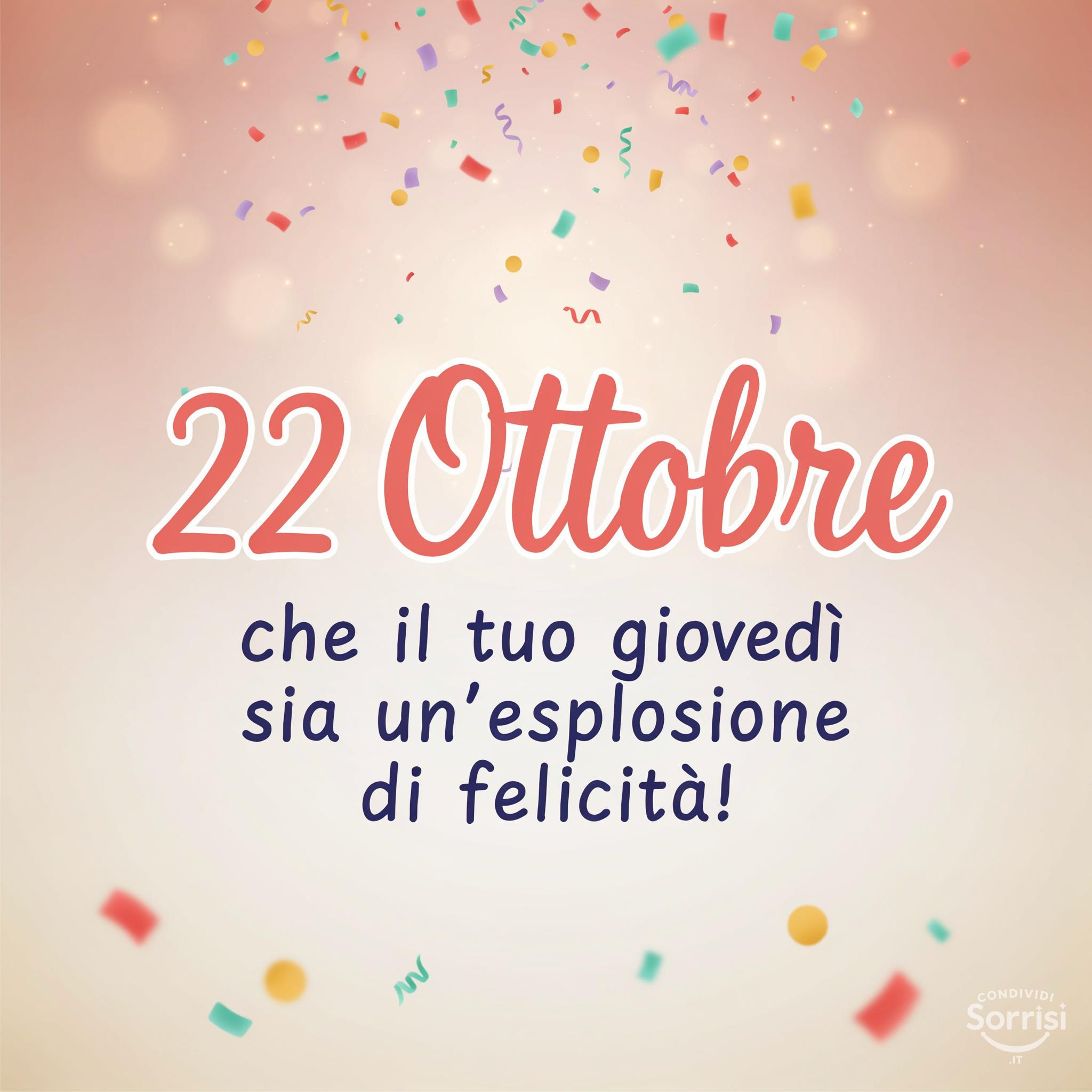 22 Ottobre : che il tuo giovedì sia un'esplosione di felicità!