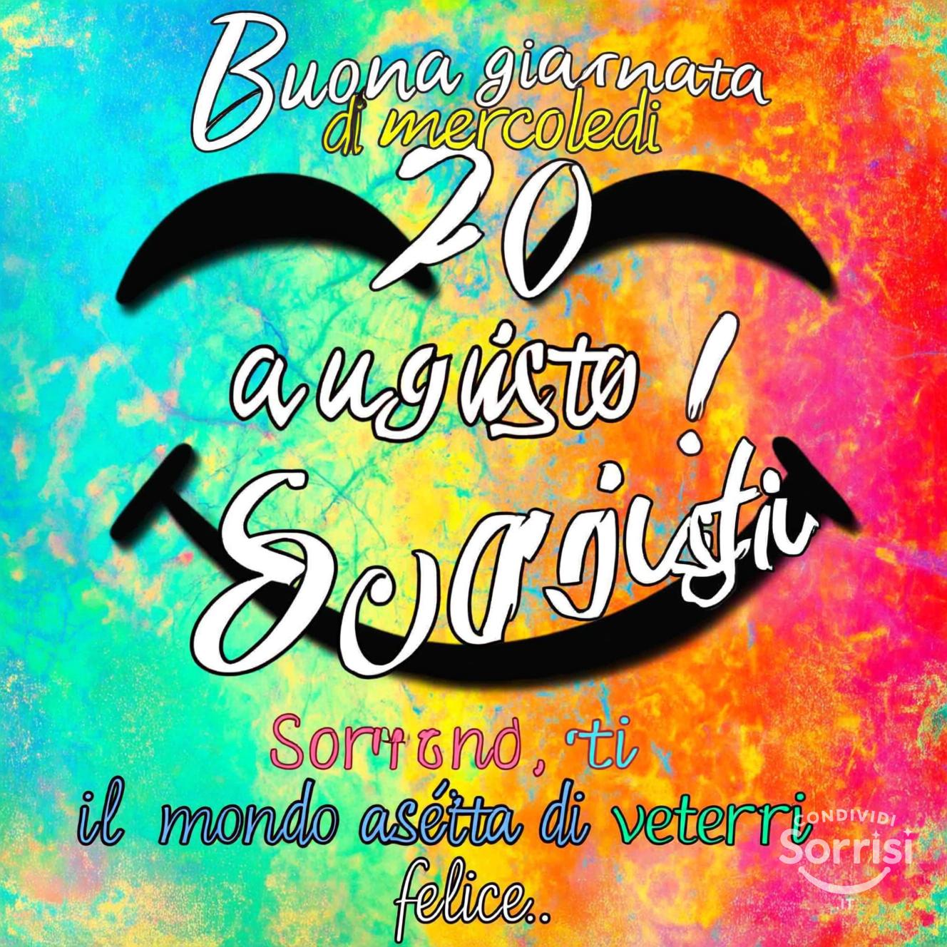 Buona giornata di mercoledì 20 agosto ! Sorridi, il mondo aspetta di vederti felice.