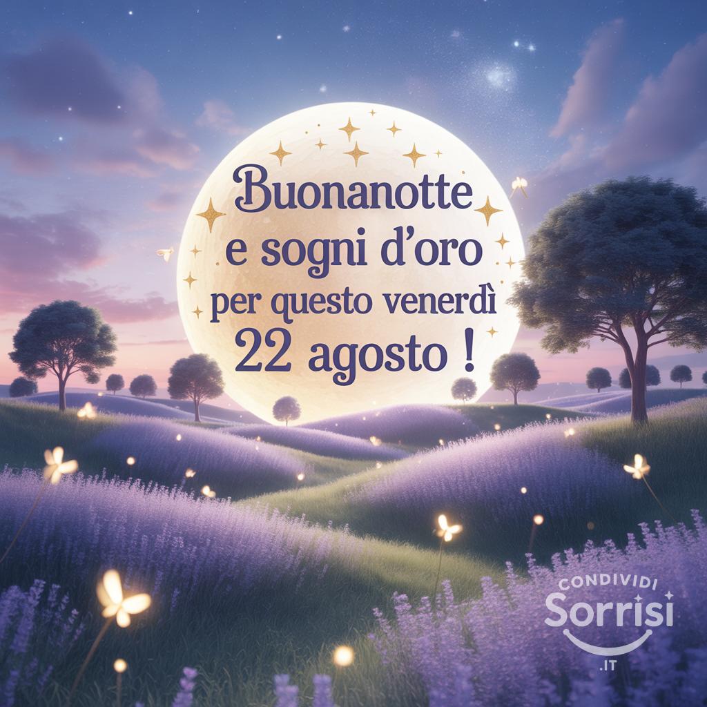 Buonanotte e sogni d'oro per questo venerdì 22 agosto !