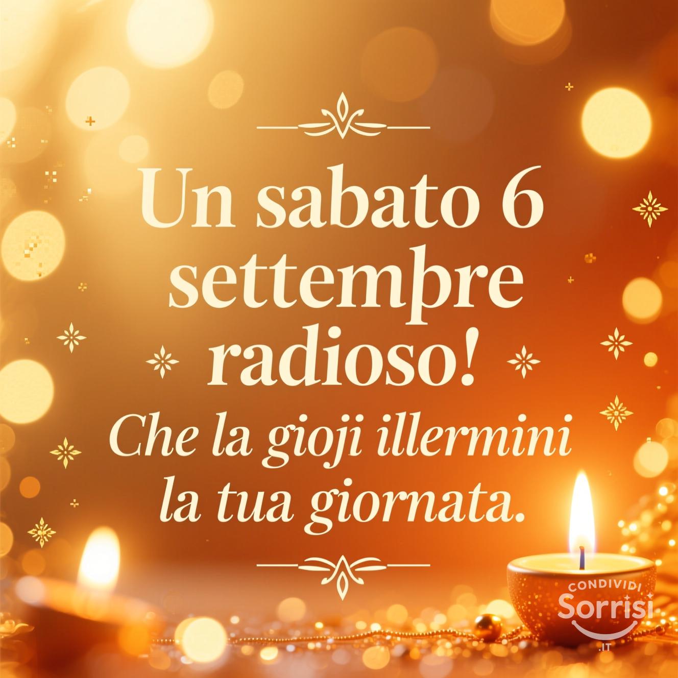 Un sabato 6 settembre  radioso! Che la gioia illumini la tua giornata.
