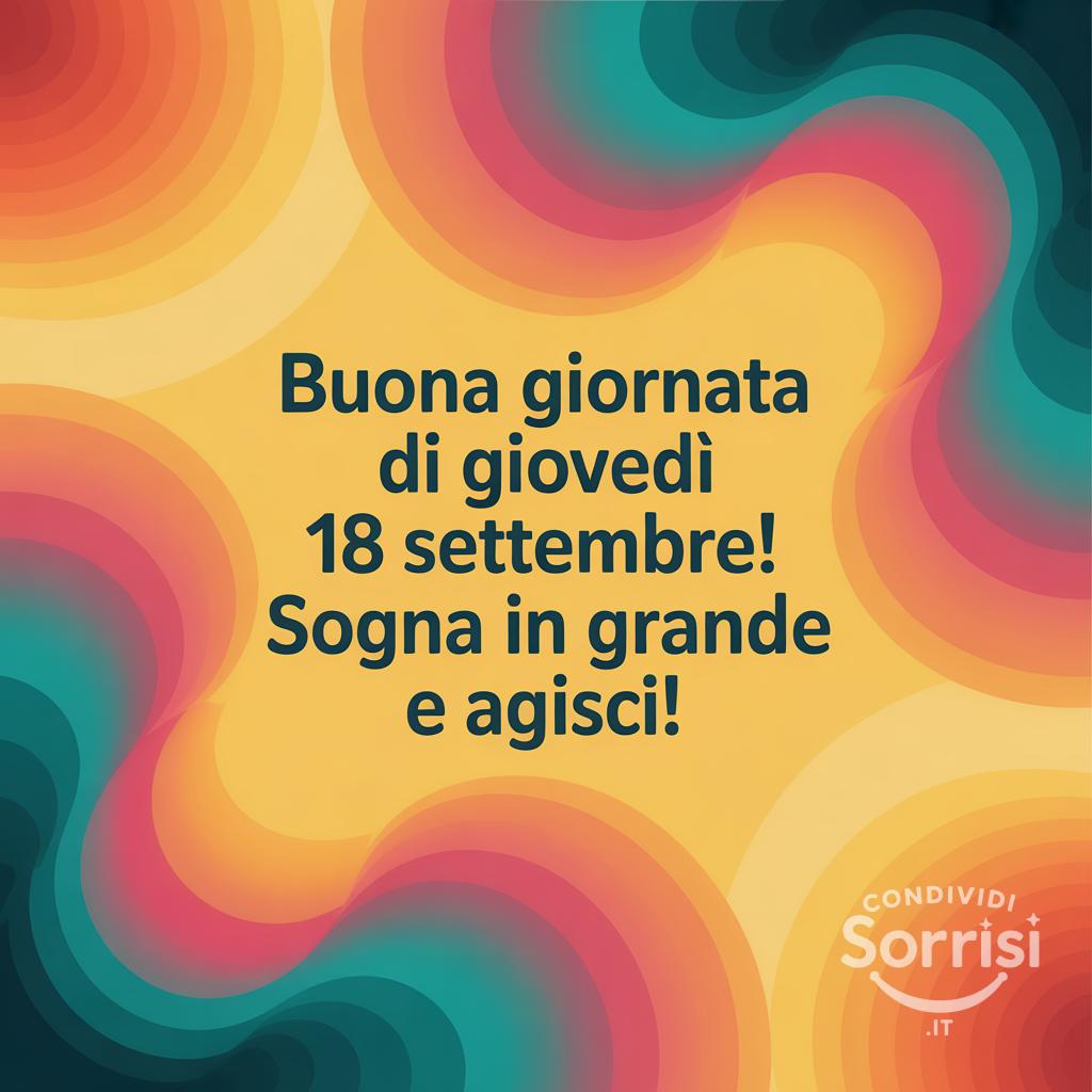 Buona giornata di giovedì 18 settembre! Sogna in grande e agisci!