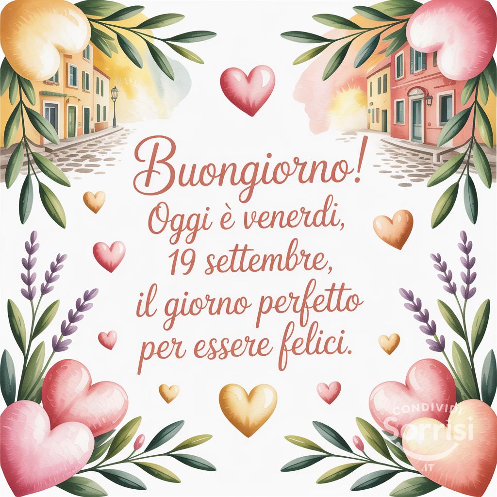 Buongiorno! Oggi è venerdì 19 settembre, il giorno perfetto per essere felici.