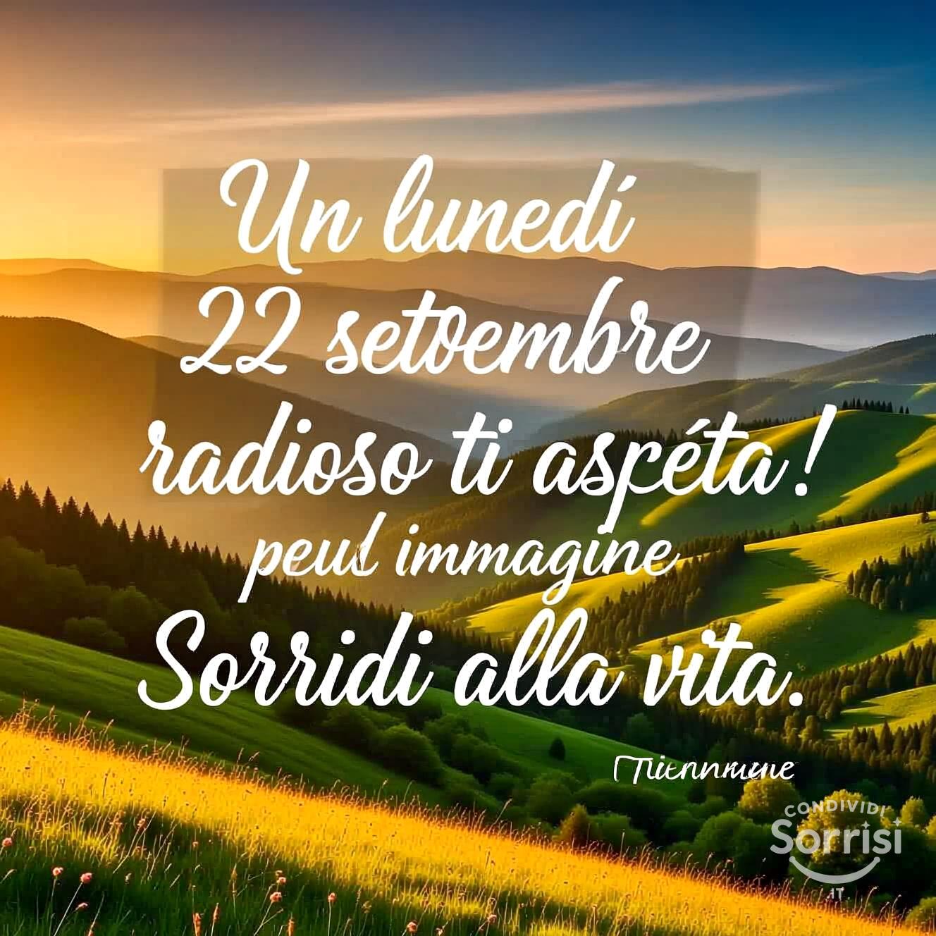 Un lunedì 22 settembre radioso ti aspetta! Sorridi alla vita.