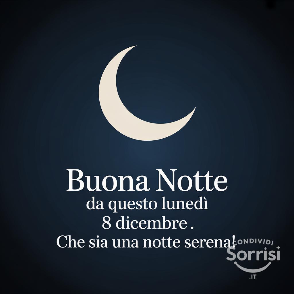 Buona notte da questo lunedì 8 dicembre . Che sia una notte serena!