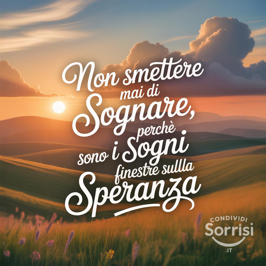 "Non smettere mai di sognare, perché i sogni sono finestre sulla speranza"