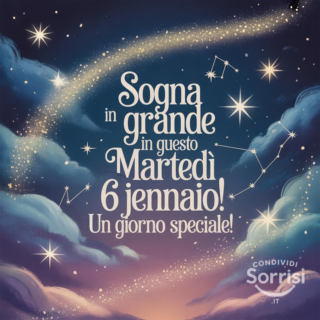 Sogna in grande in questo martedì 6 gennaio! Un giorno speciale!