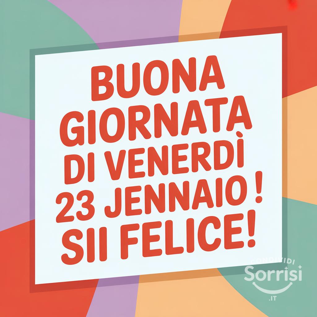 Buona giornata di venerdì 23 gennaio ! Sii felice!