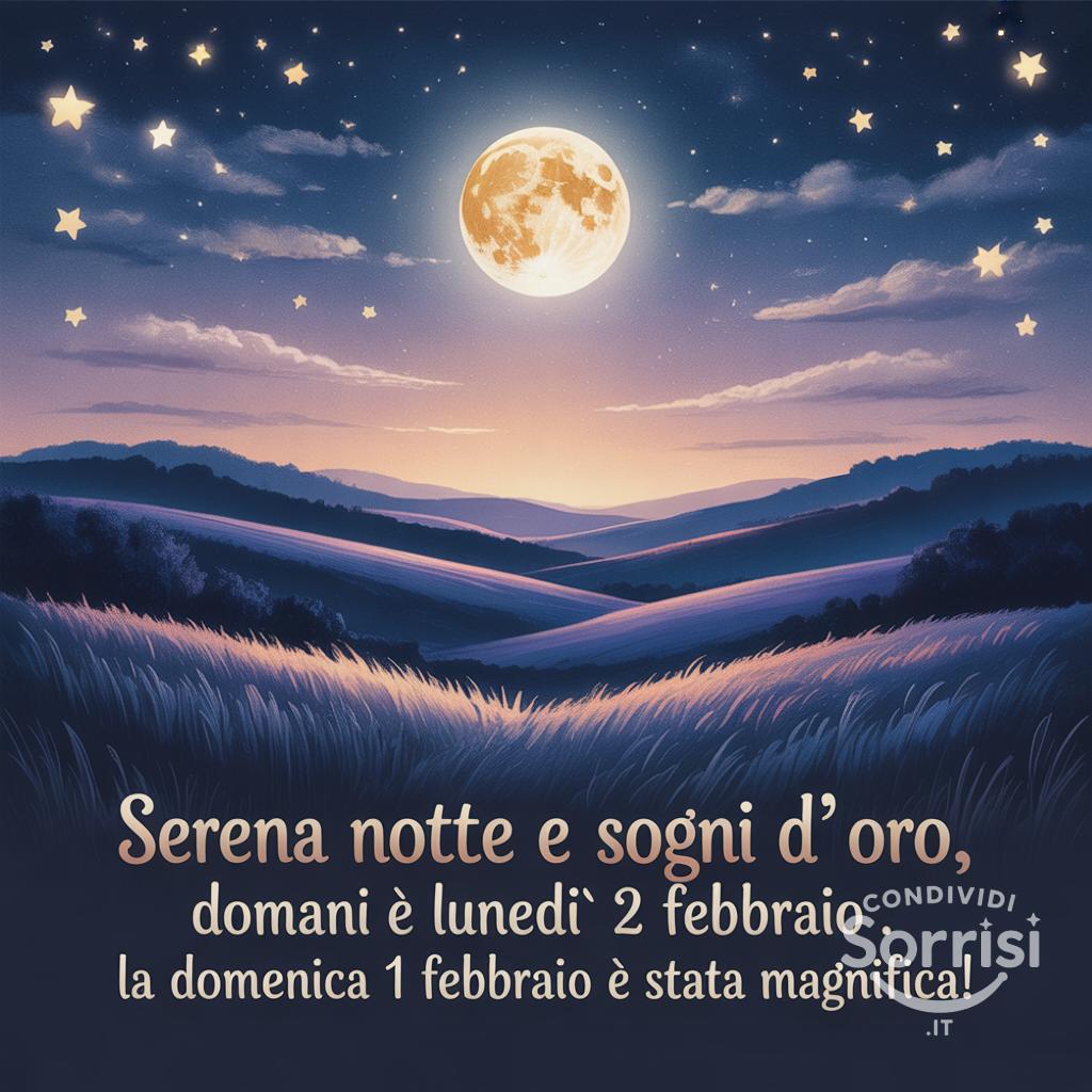 Serena notte e sogni d'oro, domani è lunedì 2 febbraio . La domenica 1 febbraio  è stata magnifica!