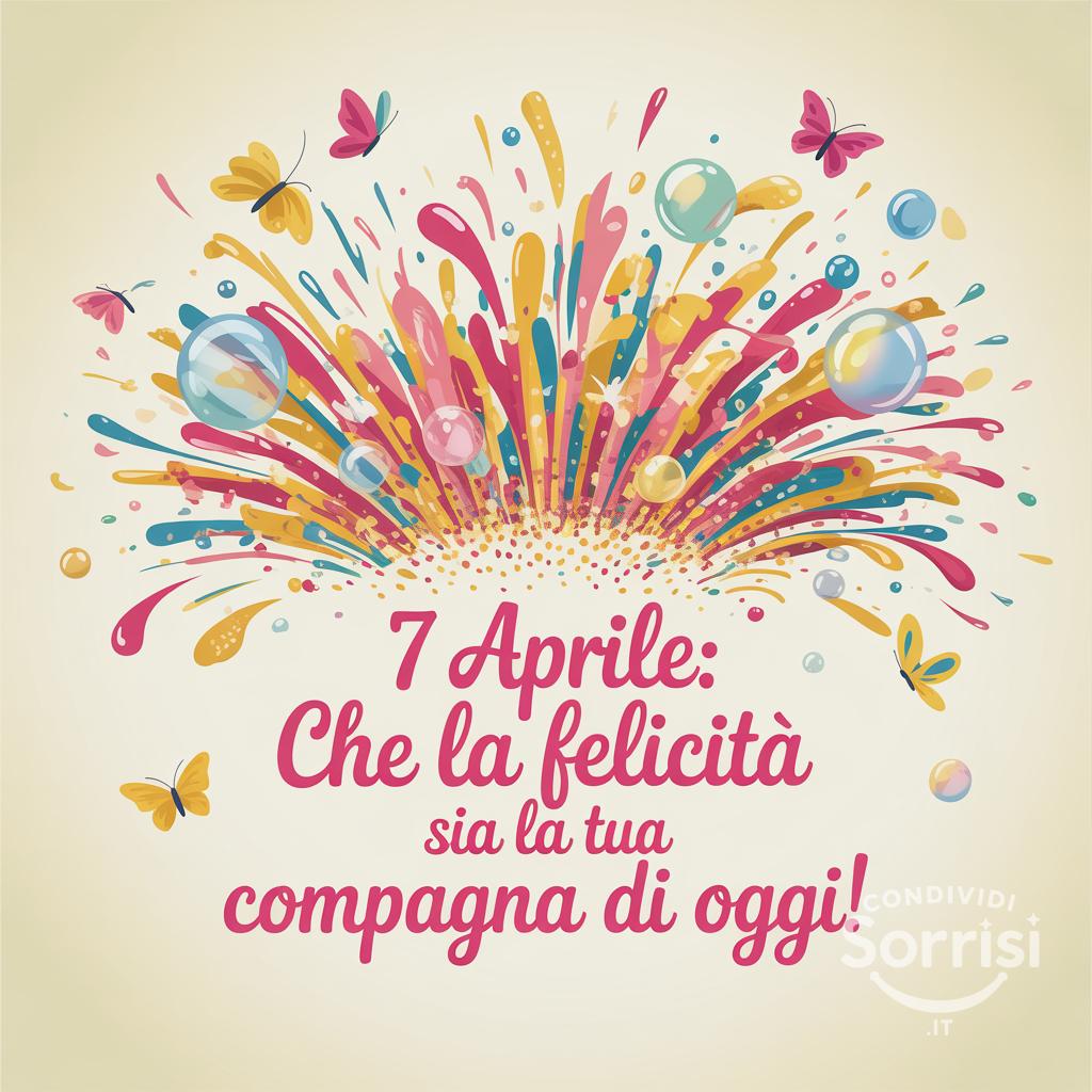 7 Aprile: che la felicità sia la tua compagna di oggi!