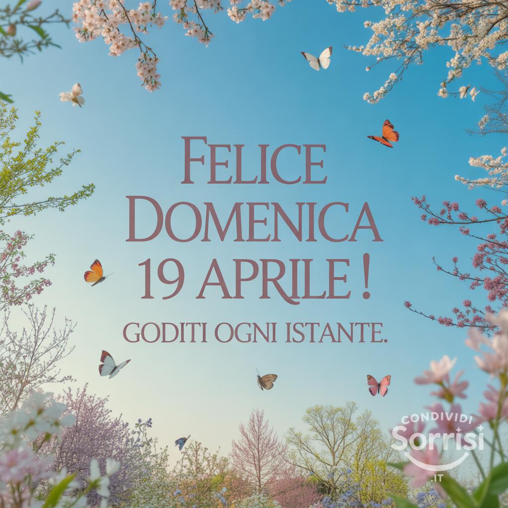Felice Domenica 19 Aprile ! Goditi ogni istante.