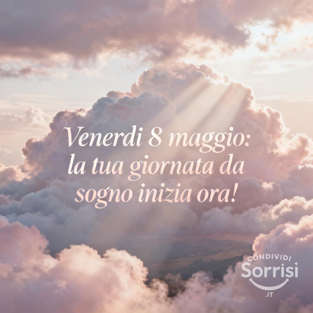 Venerdì 8 maggio: la tua giornata da sogno inizia ora!