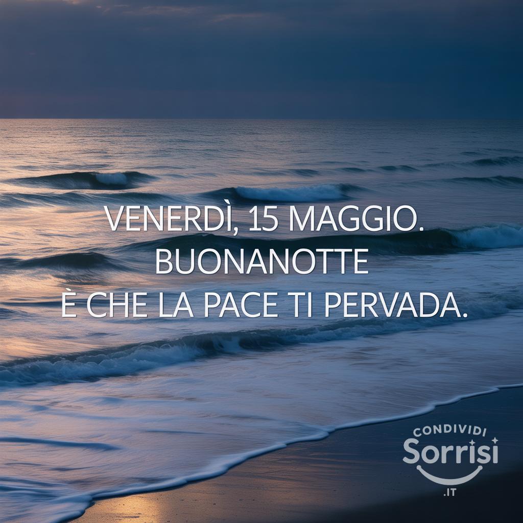 Venerdì, 15 maggio . Buonanotte e che la pace ti pervada.