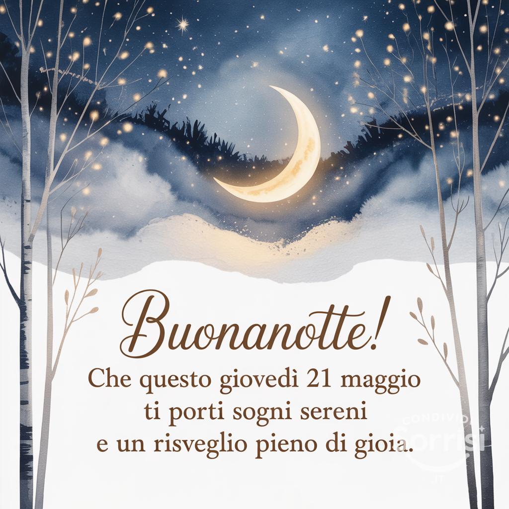 Buonanotte! Che questo giovedì 21 maggio  ti porti sogni sereni e un risveglio pieno di gioia.