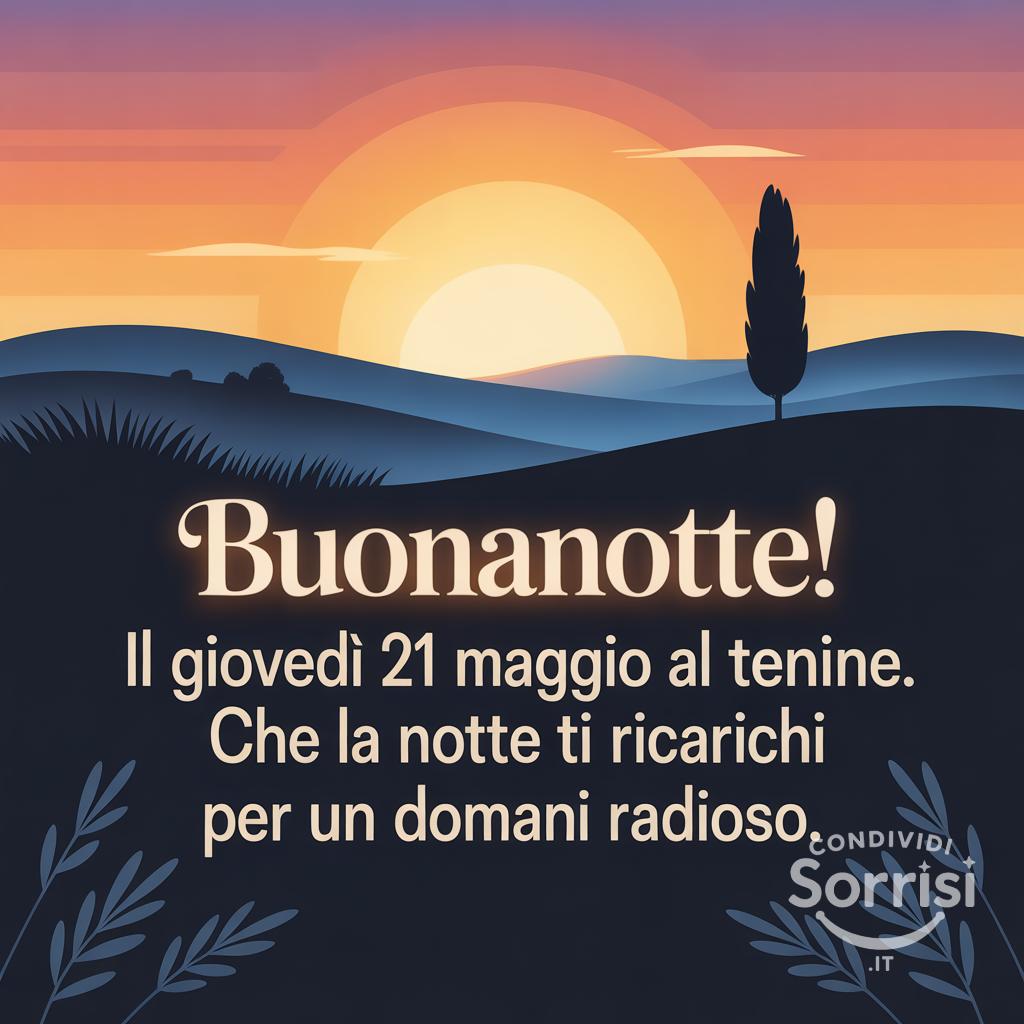 Buonanotte! Il giovedì 21 maggio  volge al termine. Che la notte ti ricarichi per un domani radioso.