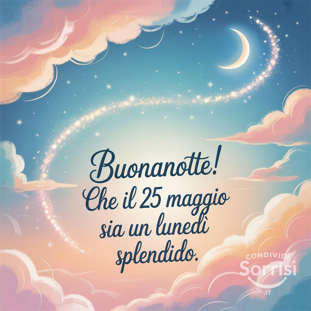 Buonanotte! Che il 25 maggio  sia un lunedì splendido.