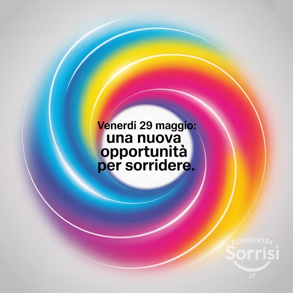 Venerdì 29 maggio: una nuova opportunità per sorridere.