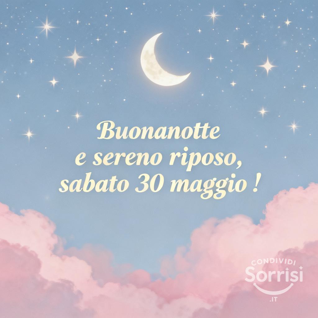 Buonanotte e sereno riposo, sabato 30 maggio !