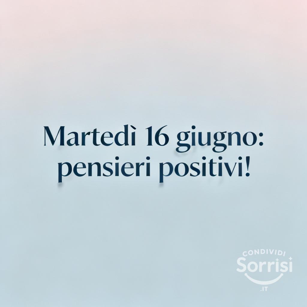 Martedì 16 giugno: pensieri positivi!