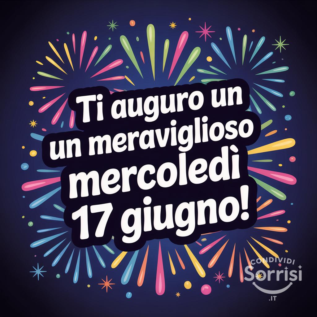 Ti auguro un meraviglioso mercoledì 17 giugno!