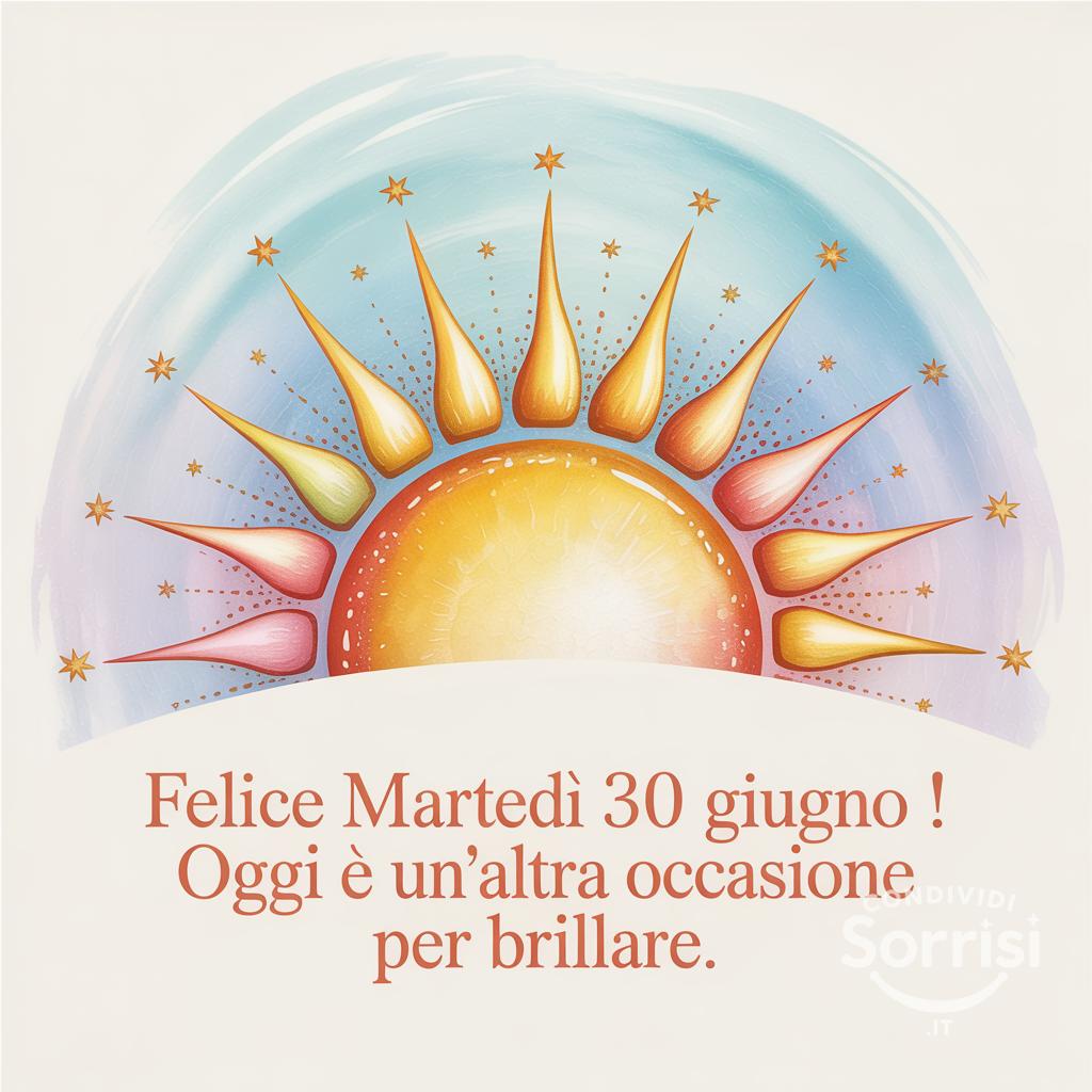 Felice Martedì 30 Giugno ! Oggi è un'altra occasione per brillare.